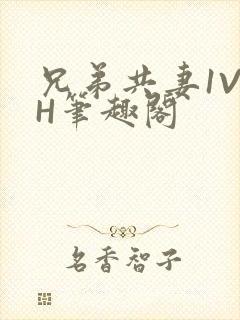 兄弟共妻1V2H笔趣阁