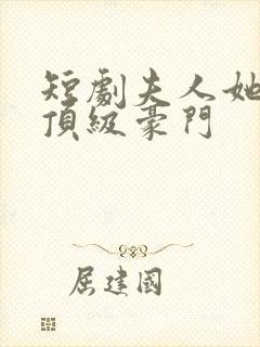 短剧夫人她竟是顶级豪门