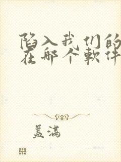 陷入我们的热恋在哪个软件看