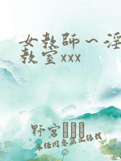 女教师～淫辱の教室xxx