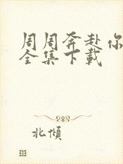 周周奔赴你短剧全集下载