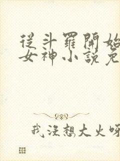 从斗罗开始俘获女神小说免费完整版txt