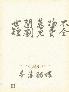 世间万物不及你短剧免费全集免费播放