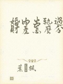 婚内出轨过错方财产怎么分割