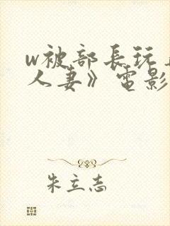 w被部长玩弄的人妻》电影