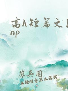 高h短篇文巨肉np