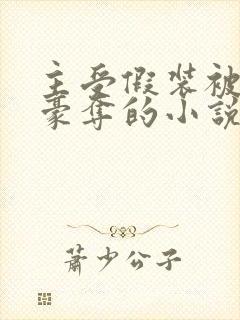 主受假装被强取豪夺的小说