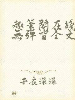 趣笔阁在线阅读无弹窗全文