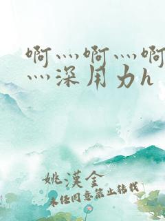 啊灬啊灬啊灬快灬深用力h