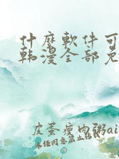 什么软件可以看韩漫全部免费的