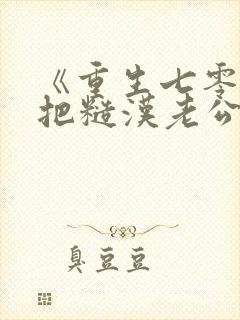 《重生七零,我把糙汉老公拿下了》