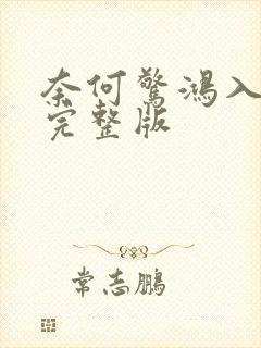 奈何惊鸿入我心完整版