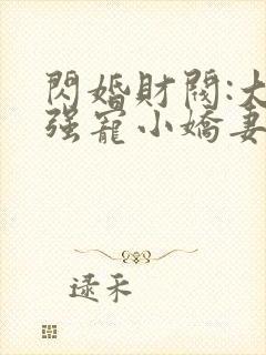 闪婚财阀:大叔强宠小娇妻全文在线阅读