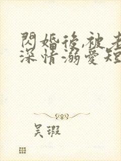 闪婚后,被老公深情溺爱短剧高清