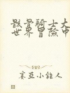 骸骨骑士大人异世界冒险中漫画中文完结版