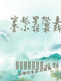 穿越星际妻荣夫贵小说最新篇章