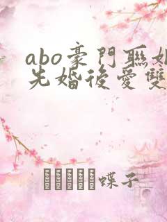 abo豪门联姻先婚后爱双男主
