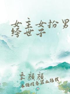 女主女扮男装纨绔世子