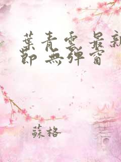 叶青云 最新章节 无弹窗