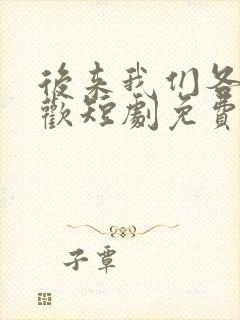 后来我们各自悲欢短剧免费观看全集在线