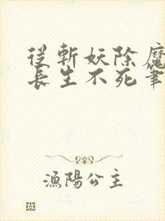 从斩妖除魔开始长生不死笔趣阁