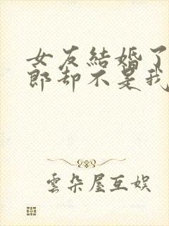 女友结婚了,新郎却不是我