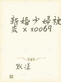 新婚少妇被粗大爽ⅹxoo69