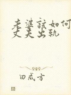 老婆该如何挽回丈夫出轨