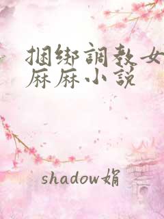 捆绑调教女警花麻麻小说