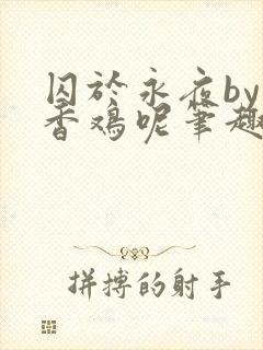 囚于永夜by麦香鸡呢笔趣阁无弹窗