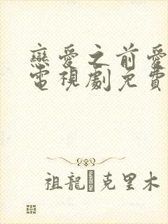 恋爱之前爱上你电视剧免费观看全集