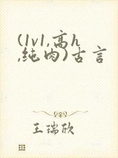 (1v1,高h,纯肉)古言