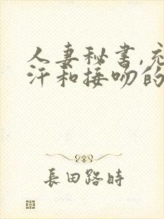 人妻秘书,充满汗和接吻的社长办公