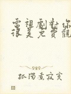 电视剧对你的爱很美免费观看电视剧