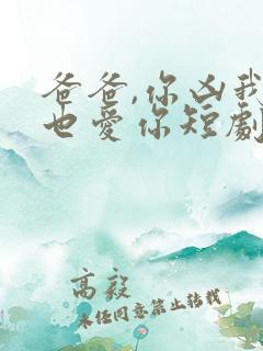 爸爸,你凶我我也爱你短剧全集免费