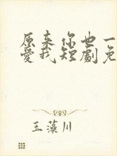 原来你也一直深爱我短剧免费