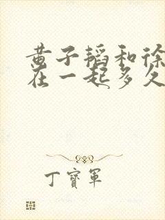 黄子韬和徐艺洋在一起多久了