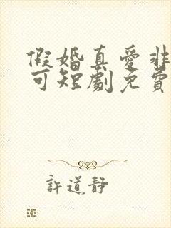 假婚真爱非她不可短剧免费观看全集