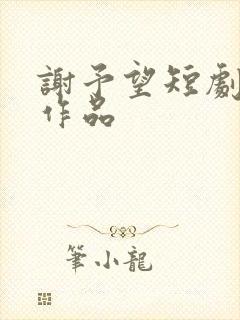 谢予望短剧全部作品