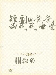 短剧w爸爸,你凶我我也爱你》