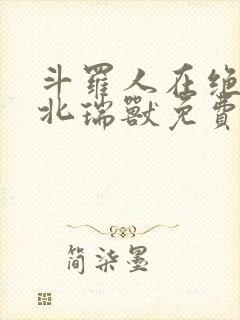 斗罗人在绝世极北瑞兽免费阅读