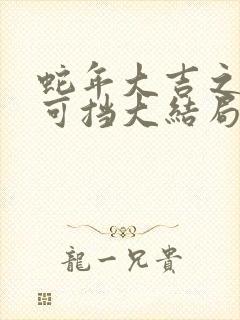 蛇年大吉之婚不可挡大结局