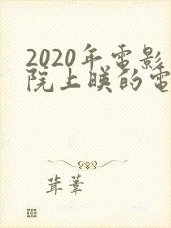 2020年电影院上映的电影有哪些