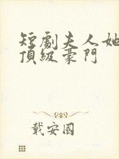 短剧夫人她竟是顶级豪门