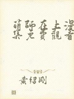 萌师在上漫画全集免费观看下拉式