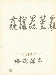 女扮男装皇上又被摄政王亲哭了