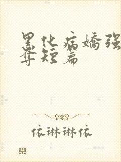 黑化病娇强取豪夺短篇