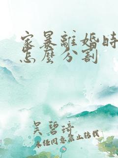 家暴离婚时财产怎么分割