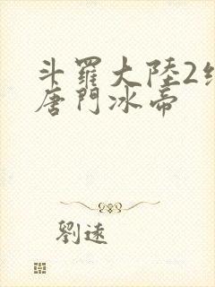 斗罗大陆2绝世唐门冰帝