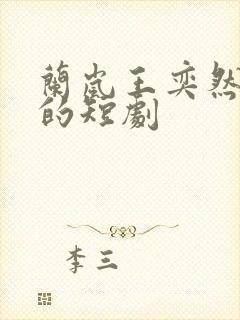 兰岚王奕然合作的短剧